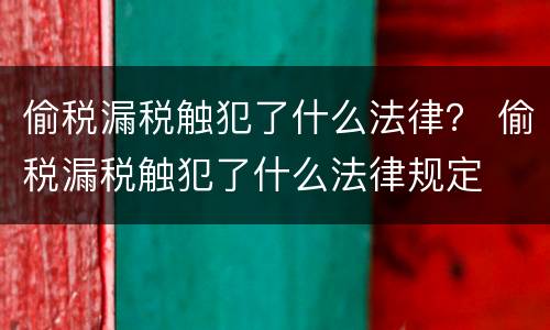 偷税漏税触犯了什么法律？ 偷税漏税触犯了什么法律规定