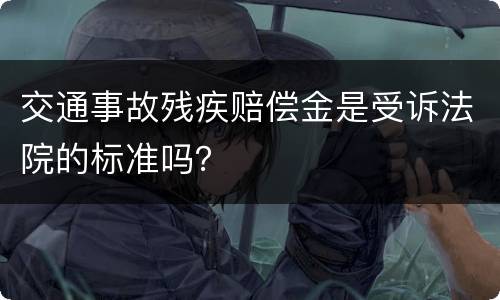 交通事故残疾赔偿金是受诉法院的标准吗？