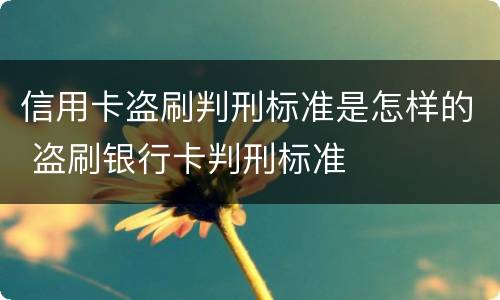 信用卡盗刷判刑标准是怎样的 盗刷银行卡判刑标准