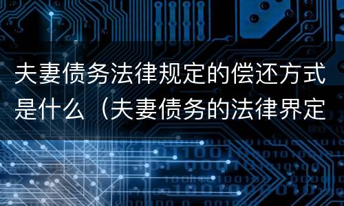 夫妻债务法律规定的偿还方式是什么（夫妻债务的法律界定）