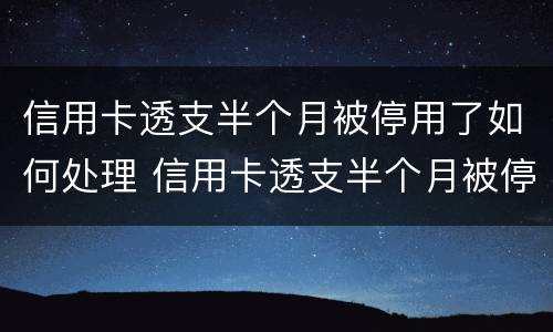 信用卡透支半个月被停用了如何处理 信用卡透支半个月被停用了如何处理呢