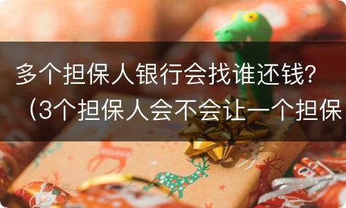 多个担保人银行会找谁还钱？（3个担保人会不会让一个担保人还钱）