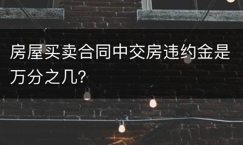 房屋买卖合同中交房违约金是万分之几？
