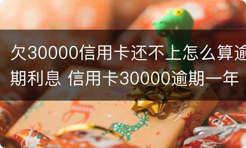欠30000信用卡还不上怎么算逾期利息 信用卡30000逾期一年还多少