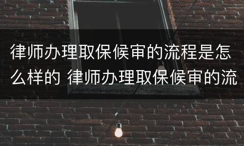 律师办理取保候审的流程是怎么样的 律师办理取保候审的流程是怎么样的呢