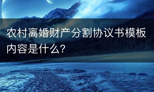 农村离婚财产分割协议书模板内容是什么？