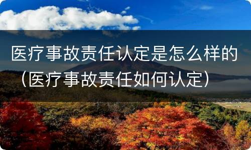 医疗事故责任认定是怎么样的（医疗事故责任如何认定）
