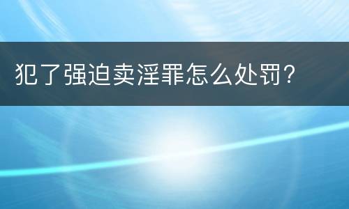 犯了强迫卖淫罪怎么处罚?