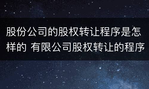 股份公司的股权转让程序是怎样的 有限公司股权转让的程序