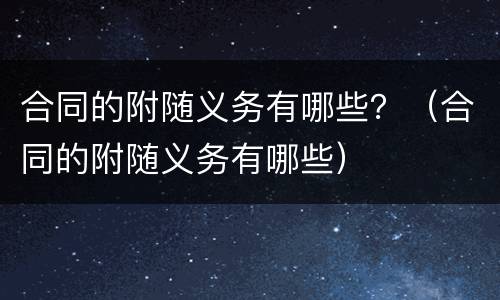合同的附随义务有哪些？（合同的附随义务有哪些）