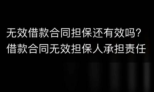 无效借款合同担保还有效吗? 借款合同无效担保人承担责任吗