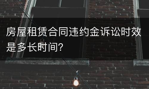 房屋租赁合同违约金诉讼时效是多长时间？