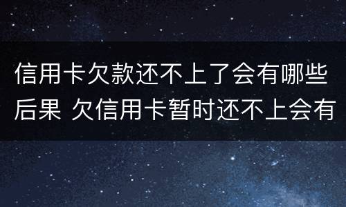 信用卡欠款还不上了会有哪些后果 欠信用卡暂时还不上会有什么后果