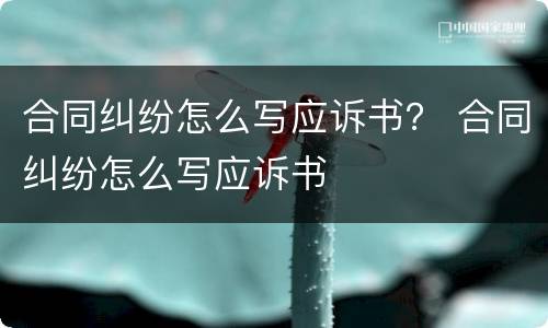 合同纠纷怎么写应诉书？ 合同纠纷怎么写应诉书