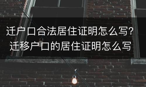 迁户口合法居住证明怎么写？ 迁移户口的居住证明怎么写