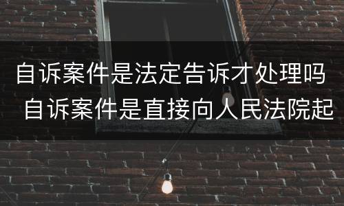自诉案件是法定告诉才处理吗 自诉案件是直接向人民法院起诉吗