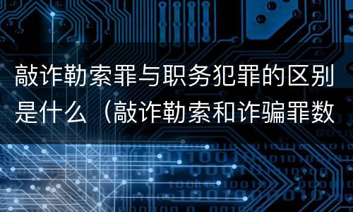 敲诈勒索罪与职务犯罪的区别是什么（敲诈勒索和诈骗罪数罪并罚）