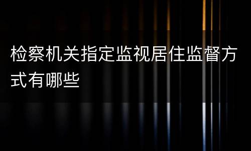 检察机关指定监视居住监督方式有哪些