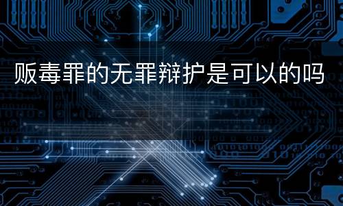 贩毒罪的无罪辩护是可以的吗
