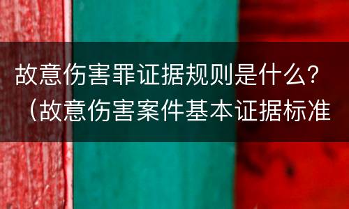 故意伤害罪证据规则是什么？（故意伤害案件基本证据标准）