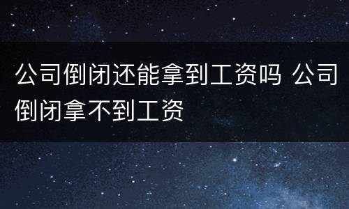 公司倒闭还能拿到工资吗 公司倒闭拿不到工资