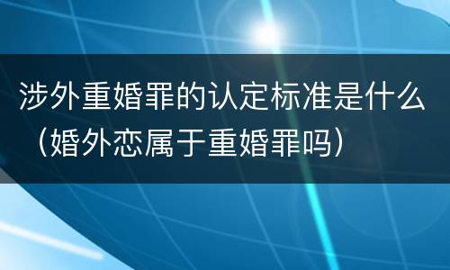 涉外重婚罪的认定标准是什么（婚外恋属于重婚罪吗）