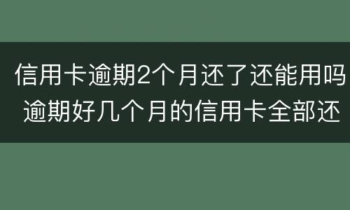 信用卡逾期2个月还了还能用吗 逾期好几个月的信用卡全部还款了还能用吗