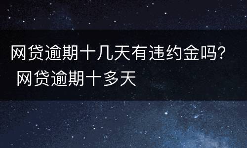 网贷逾期十几天有违约金吗？ 网贷逾期十多天