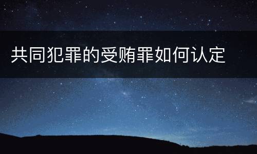 共同犯罪的受贿罪如何认定