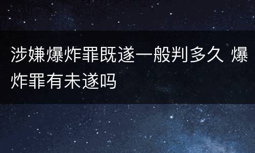 涉嫌爆炸罪既遂一般判多久 爆炸罪有未遂吗