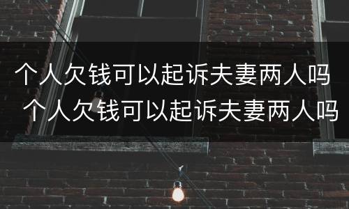 个人欠钱可以起诉夫妻两人吗 个人欠钱可以起诉夫妻两人吗法院