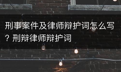 刑事案件及律师辩护词怎么写? 刑辩律师辩护词