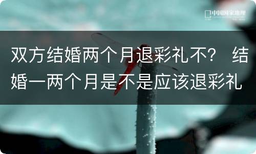 双方结婚两个月退彩礼不？ 结婚一两个月是不是应该退彩礼