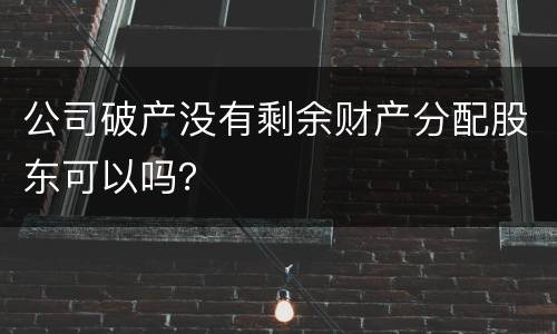 公司破产没有剩余财产分配股东可以吗？