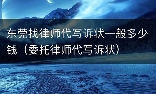 东莞找律师代写诉状一般多少钱（委托律师代写诉状）
