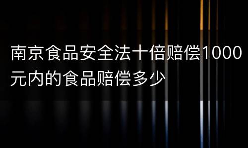 南京食品安全法十倍赔偿1000元内的食品赔偿多少