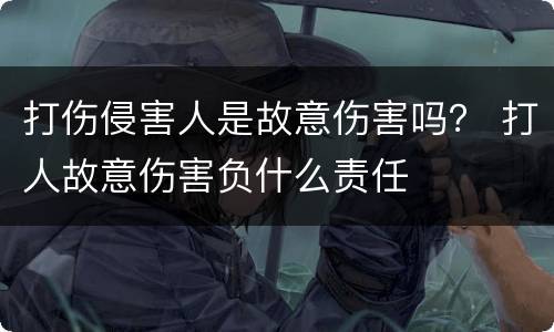 打伤侵害人是故意伤害吗？ 打人故意伤害负什么责任