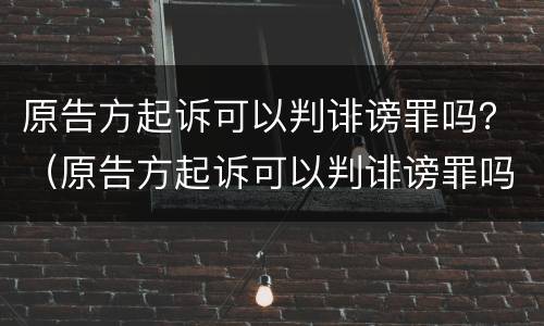 原告方起诉可以判诽谤罪吗？（原告方起诉可以判诽谤罪吗）