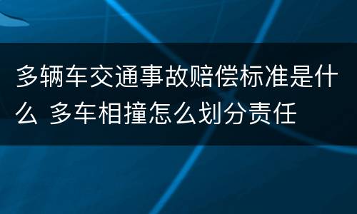 多辆车交通事故赔偿标准是什么 多车相撞怎么划分责任