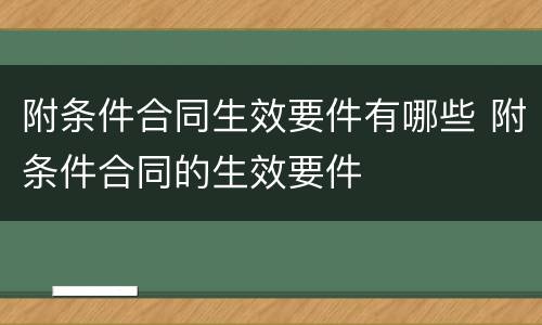 附条件合同生效要件有哪些 附条件合同的生效要件