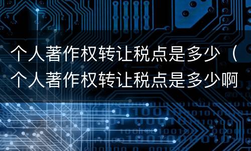 个人著作权转让税点是多少（个人著作权转让税点是多少啊）