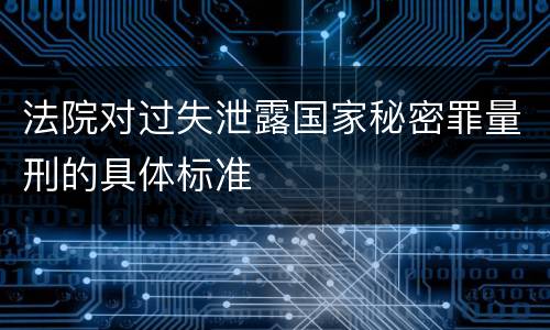 法院对过失泄露国家秘密罪量刑的具体标准