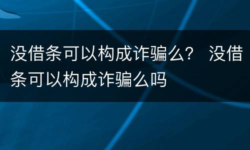 没借条可以构成诈骗么？ 没借条可以构成诈骗么吗