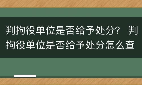 判拘役单位是否给予处分？ 判拘役单位是否给予处分怎么查