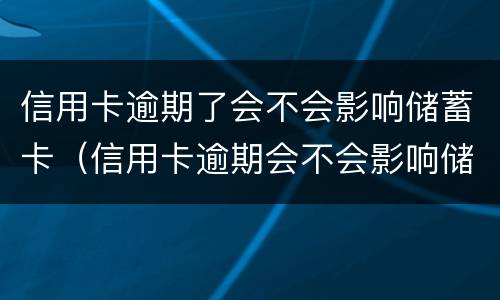 信用卡逾期了会不会影响储蓄卡（信用卡逾期会不会影响储蓄卡的钱）