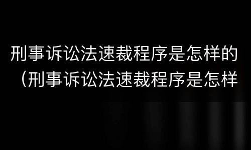 刑事诉讼法速裁程序是怎样的（刑事诉讼法速裁程序是怎样的）