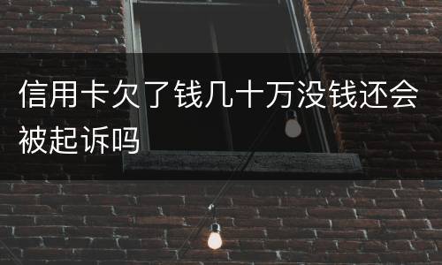 信用卡欠了钱几十万没钱还会被起诉吗