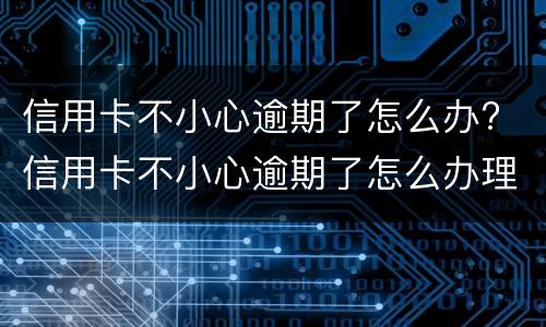 信用卡不小心逾期了怎么办? 信用卡不小心逾期了怎么办理