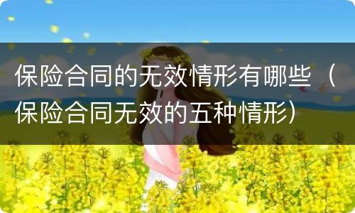 保险合同的无效情形有哪些（保险合同无效的五种情形）