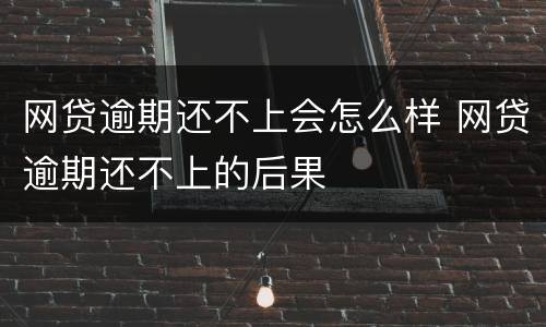 网贷逾期还不上会怎么样 网贷逾期还不上的后果